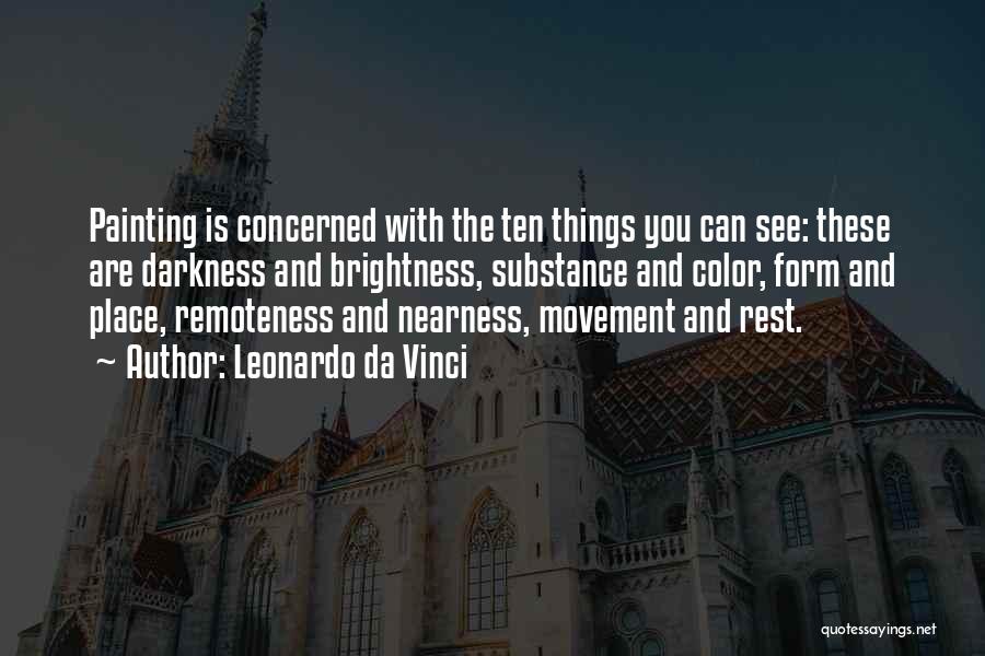 Leonardo Da Vinci Quotes: Painting Is Concerned With The Ten Things You Can See: These Are Darkness And Brightness, Substance And Color, Form And