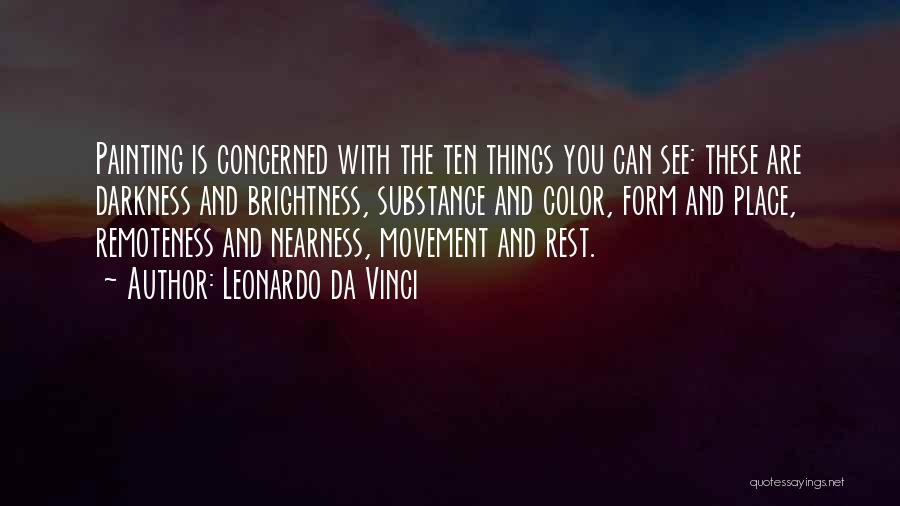 Leonardo Da Vinci Quotes: Painting Is Concerned With The Ten Things You Can See: These Are Darkness And Brightness, Substance And Color, Form And