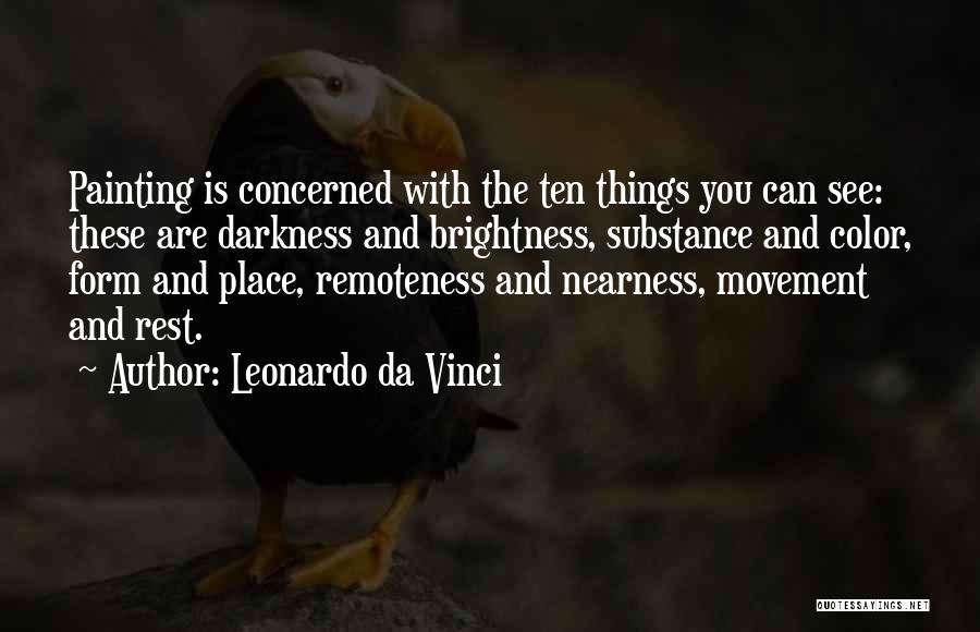Leonardo Da Vinci Quotes: Painting Is Concerned With The Ten Things You Can See: These Are Darkness And Brightness, Substance And Color, Form And