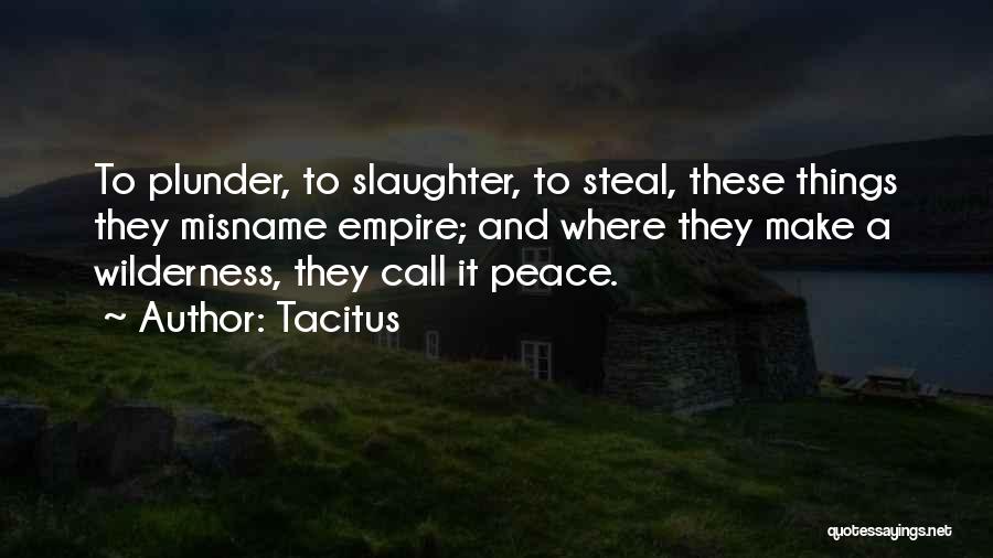 Tacitus Quotes: To Plunder, To Slaughter, To Steal, These Things They Misname Empire; And Where They Make A Wilderness, They Call It