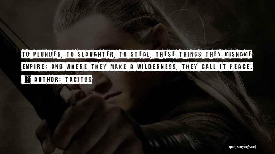 Tacitus Quotes: To Plunder, To Slaughter, To Steal, These Things They Misname Empire; And Where They Make A Wilderness, They Call It