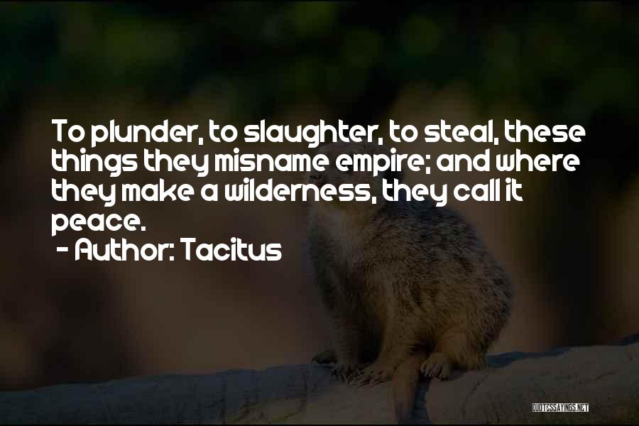 Tacitus Quotes: To Plunder, To Slaughter, To Steal, These Things They Misname Empire; And Where They Make A Wilderness, They Call It