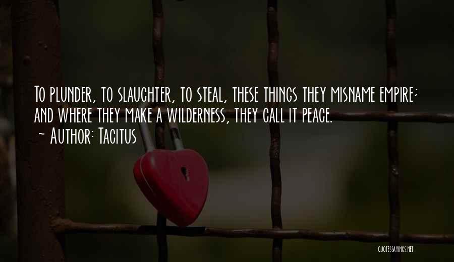 Tacitus Quotes: To Plunder, To Slaughter, To Steal, These Things They Misname Empire; And Where They Make A Wilderness, They Call It