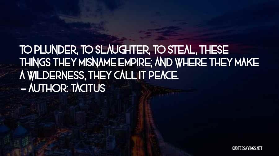 Tacitus Quotes: To Plunder, To Slaughter, To Steal, These Things They Misname Empire; And Where They Make A Wilderness, They Call It