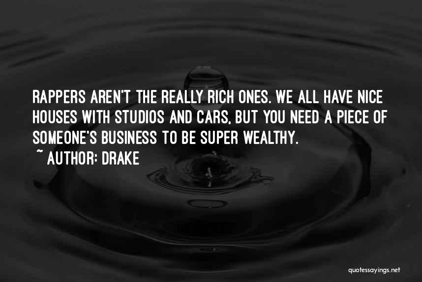 Drake Quotes: Rappers Aren't The Really Rich Ones. We All Have Nice Houses With Studios And Cars, But You Need A Piece