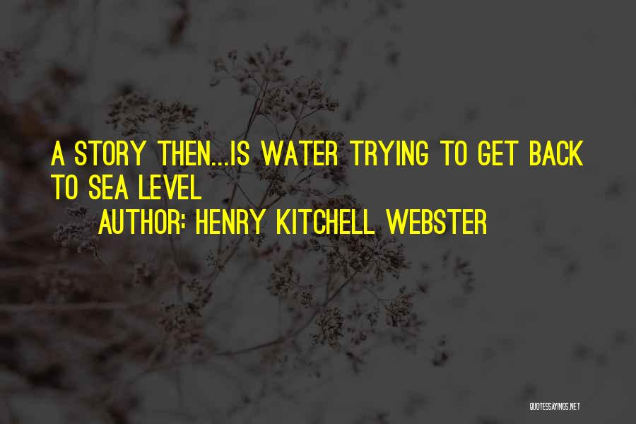 Henry Kitchell Webster Quotes: A Story Then...is Water Trying To Get Back To Sea Level