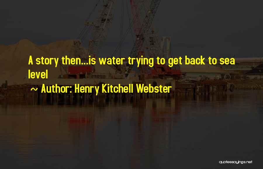 Henry Kitchell Webster Quotes: A Story Then...is Water Trying To Get Back To Sea Level