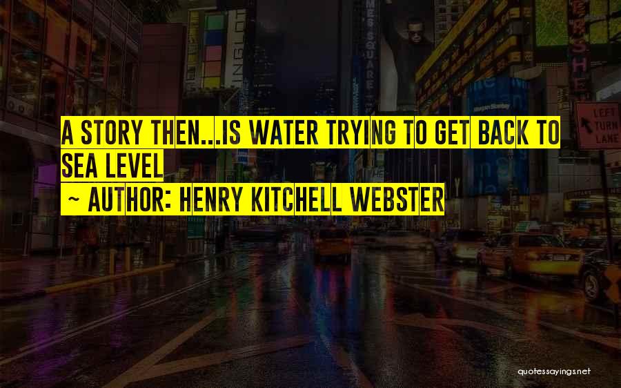 Henry Kitchell Webster Quotes: A Story Then...is Water Trying To Get Back To Sea Level