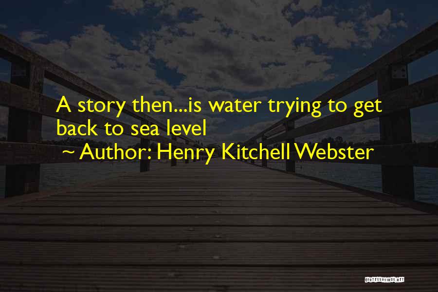 Henry Kitchell Webster Quotes: A Story Then...is Water Trying To Get Back To Sea Level