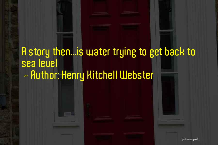 Henry Kitchell Webster Quotes: A Story Then...is Water Trying To Get Back To Sea Level