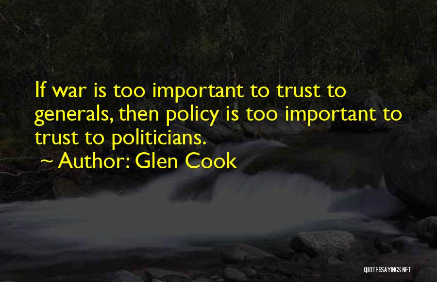 Glen Cook Quotes: If War Is Too Important To Trust To Generals, Then Policy Is Too Important To Trust To Politicians.