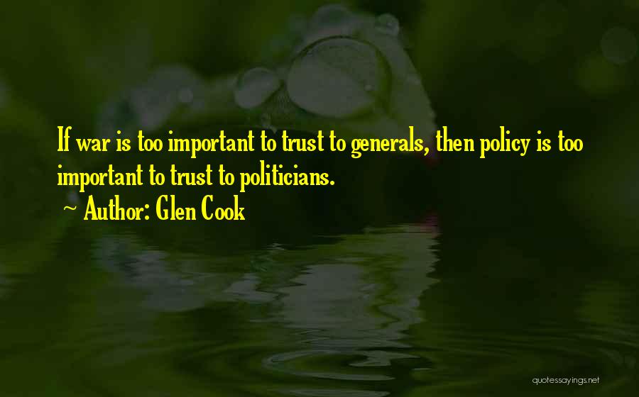 Glen Cook Quotes: If War Is Too Important To Trust To Generals, Then Policy Is Too Important To Trust To Politicians.