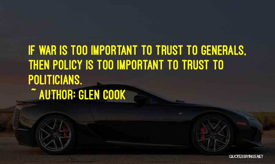 Glen Cook Quotes: If War Is Too Important To Trust To Generals, Then Policy Is Too Important To Trust To Politicians.