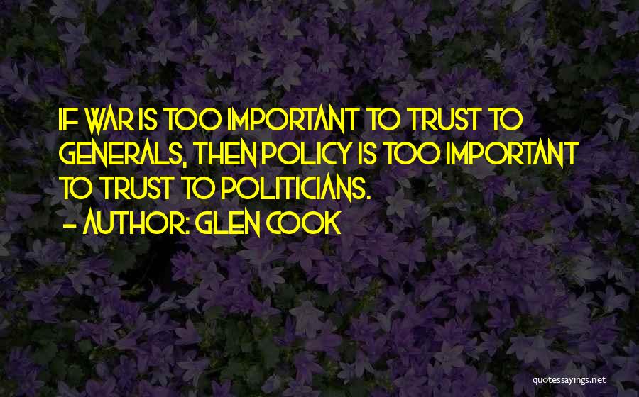 Glen Cook Quotes: If War Is Too Important To Trust To Generals, Then Policy Is Too Important To Trust To Politicians.