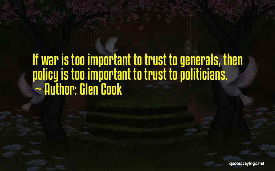 Glen Cook Quotes: If War Is Too Important To Trust To Generals, Then Policy Is Too Important To Trust To Politicians.