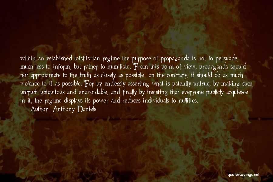 Anthony Daniels Quotes: Within An Established Totalitarian Regime The Purpose Of Propaganda Is Not To Persuade, Much Less To Inform, But Rather To