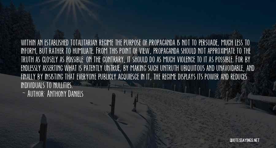 Anthony Daniels Quotes: Within An Established Totalitarian Regime The Purpose Of Propaganda Is Not To Persuade, Much Less To Inform, But Rather To