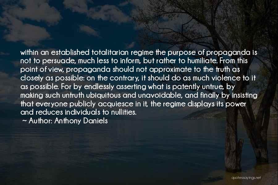 Anthony Daniels Quotes: Within An Established Totalitarian Regime The Purpose Of Propaganda Is Not To Persuade, Much Less To Inform, But Rather To