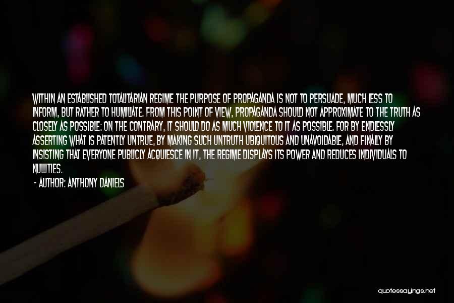 Anthony Daniels Quotes: Within An Established Totalitarian Regime The Purpose Of Propaganda Is Not To Persuade, Much Less To Inform, But Rather To