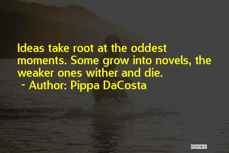 Pippa DaCosta Quotes: Ideas Take Root At The Oddest Moments. Some Grow Into Novels, The Weaker Ones Wither And Die.