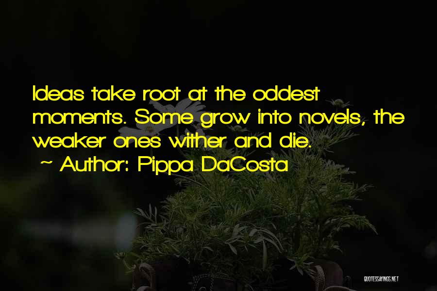 Pippa DaCosta Quotes: Ideas Take Root At The Oddest Moments. Some Grow Into Novels, The Weaker Ones Wither And Die.