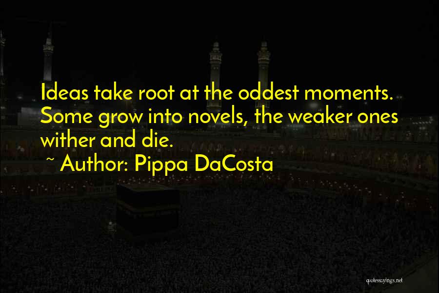 Pippa DaCosta Quotes: Ideas Take Root At The Oddest Moments. Some Grow Into Novels, The Weaker Ones Wither And Die.
