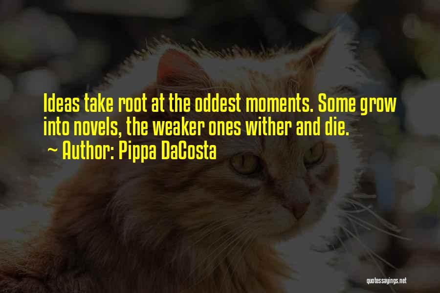 Pippa DaCosta Quotes: Ideas Take Root At The Oddest Moments. Some Grow Into Novels, The Weaker Ones Wither And Die.