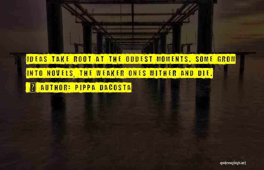 Pippa DaCosta Quotes: Ideas Take Root At The Oddest Moments. Some Grow Into Novels, The Weaker Ones Wither And Die.