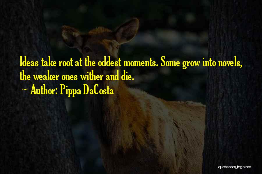Pippa DaCosta Quotes: Ideas Take Root At The Oddest Moments. Some Grow Into Novels, The Weaker Ones Wither And Die.