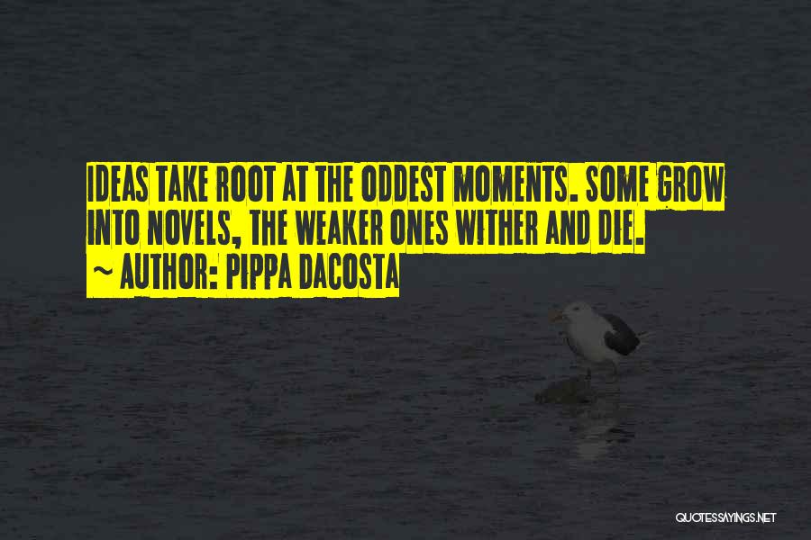 Pippa DaCosta Quotes: Ideas Take Root At The Oddest Moments. Some Grow Into Novels, The Weaker Ones Wither And Die.