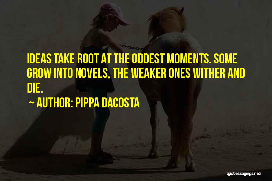 Pippa DaCosta Quotes: Ideas Take Root At The Oddest Moments. Some Grow Into Novels, The Weaker Ones Wither And Die.