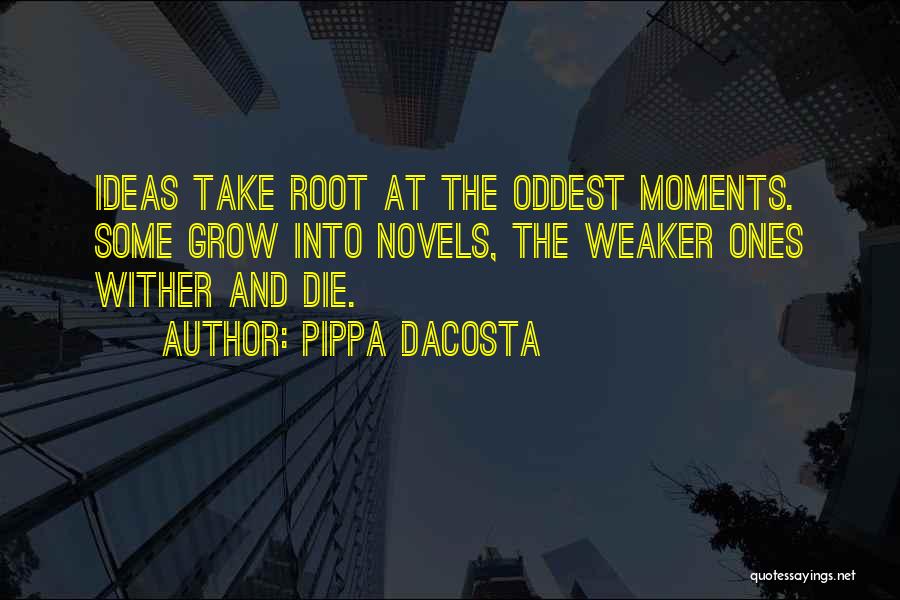 Pippa DaCosta Quotes: Ideas Take Root At The Oddest Moments. Some Grow Into Novels, The Weaker Ones Wither And Die.