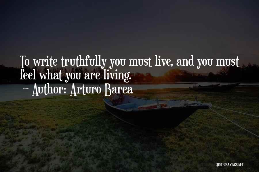 Arturo Barea Quotes: To Write Truthfully You Must Live, And You Must Feel What You Are Living.