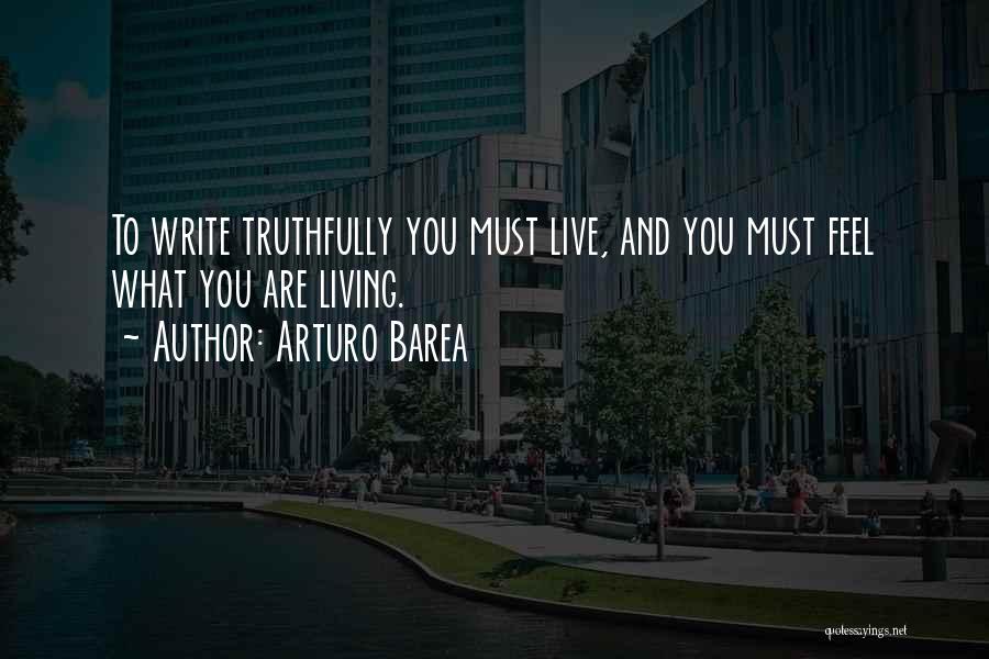 Arturo Barea Quotes: To Write Truthfully You Must Live, And You Must Feel What You Are Living.