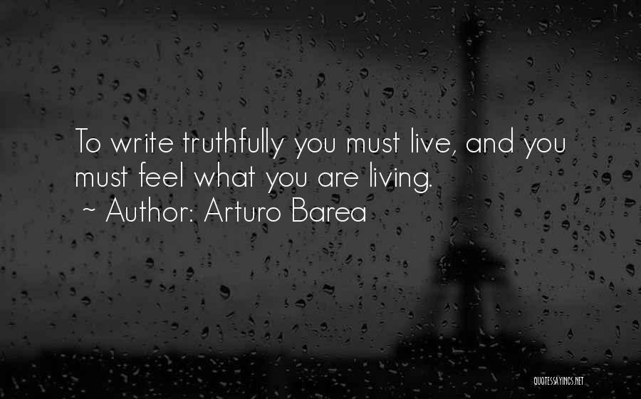 Arturo Barea Quotes: To Write Truthfully You Must Live, And You Must Feel What You Are Living.