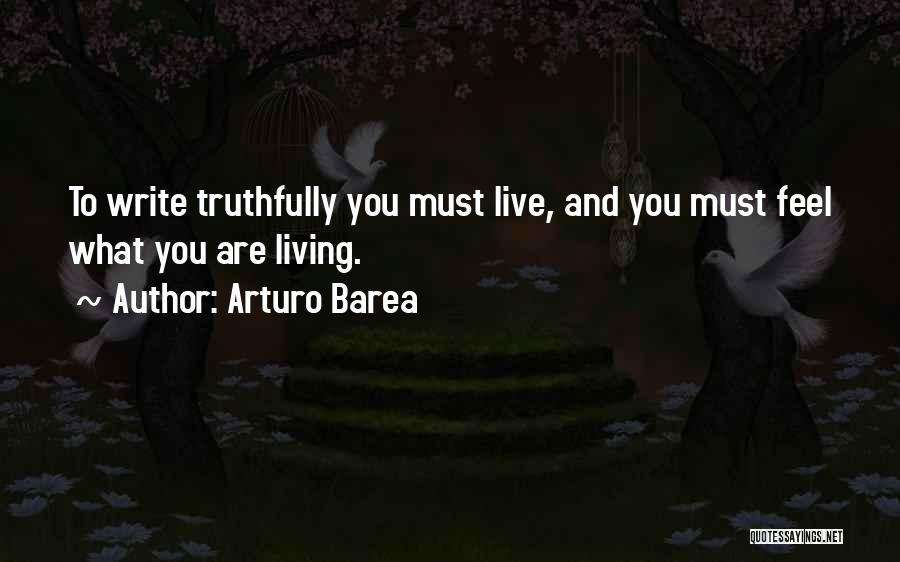 Arturo Barea Quotes: To Write Truthfully You Must Live, And You Must Feel What You Are Living.