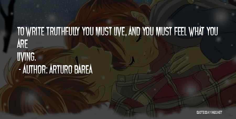 Arturo Barea Quotes: To Write Truthfully You Must Live, And You Must Feel What You Are Living.