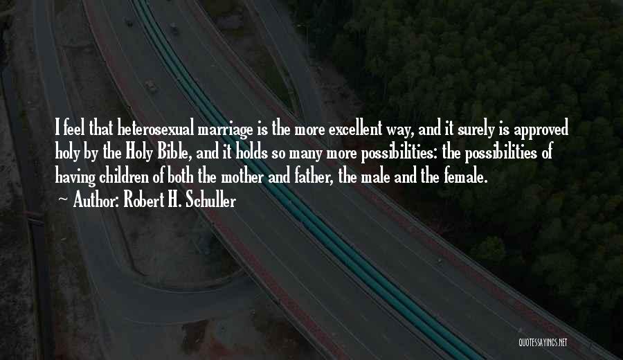 Robert H. Schuller Quotes: I Feel That Heterosexual Marriage Is The More Excellent Way, And It Surely Is Approved Holy By The Holy Bible,