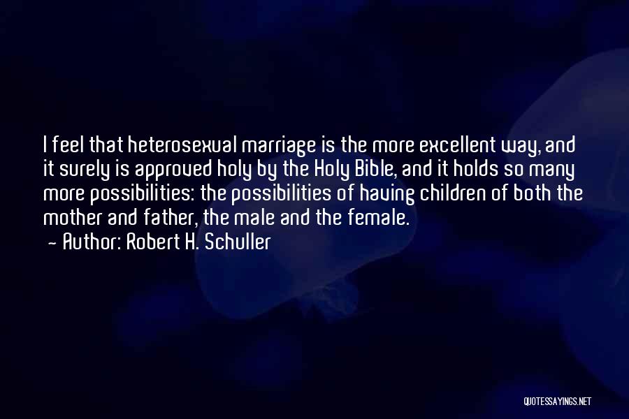 Robert H. Schuller Quotes: I Feel That Heterosexual Marriage Is The More Excellent Way, And It Surely Is Approved Holy By The Holy Bible,