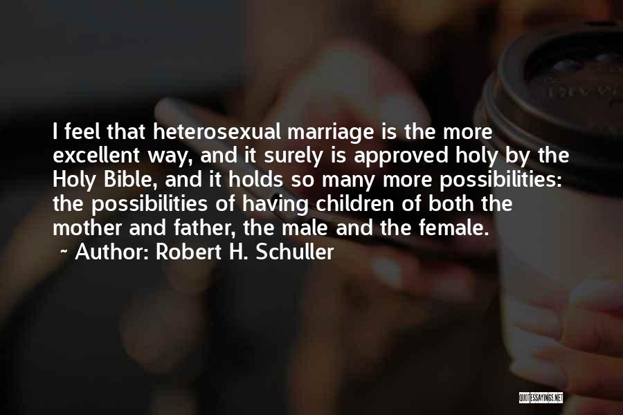 Robert H. Schuller Quotes: I Feel That Heterosexual Marriage Is The More Excellent Way, And It Surely Is Approved Holy By The Holy Bible,