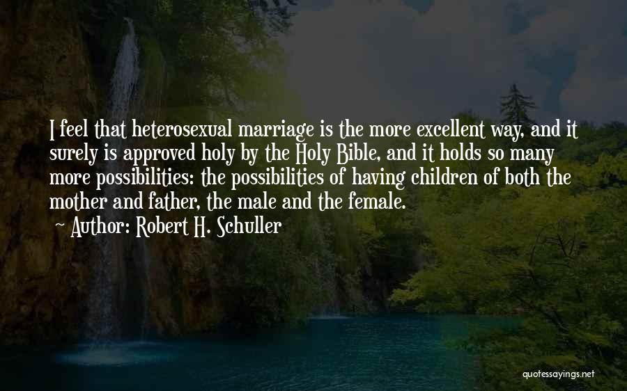 Robert H. Schuller Quotes: I Feel That Heterosexual Marriage Is The More Excellent Way, And It Surely Is Approved Holy By The Holy Bible,