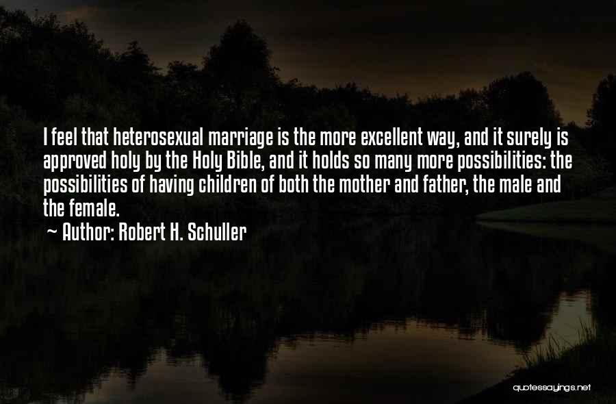 Robert H. Schuller Quotes: I Feel That Heterosexual Marriage Is The More Excellent Way, And It Surely Is Approved Holy By The Holy Bible,