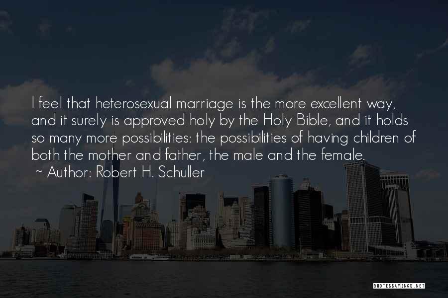 Robert H. Schuller Quotes: I Feel That Heterosexual Marriage Is The More Excellent Way, And It Surely Is Approved Holy By The Holy Bible,