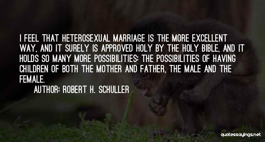 Robert H. Schuller Quotes: I Feel That Heterosexual Marriage Is The More Excellent Way, And It Surely Is Approved Holy By The Holy Bible,
