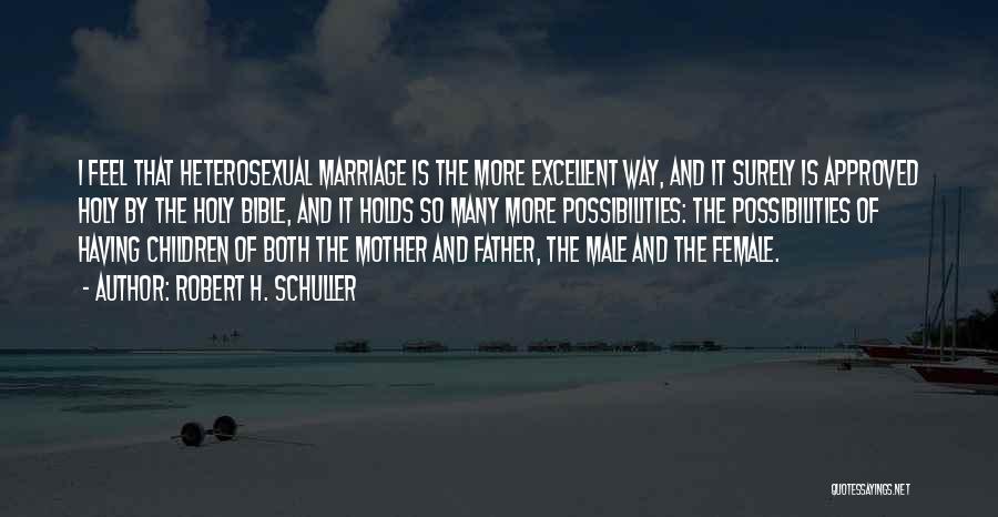 Robert H. Schuller Quotes: I Feel That Heterosexual Marriage Is The More Excellent Way, And It Surely Is Approved Holy By The Holy Bible,