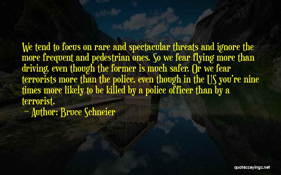 Bruce Schneier Quotes: We Tend To Focus On Rare And Spectacular Threats And Ignore The More Frequent And Pedestrian Ones. So We Fear