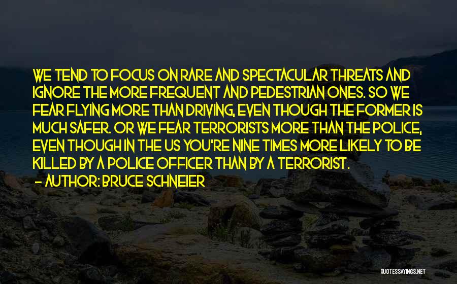 Bruce Schneier Quotes: We Tend To Focus On Rare And Spectacular Threats And Ignore The More Frequent And Pedestrian Ones. So We Fear