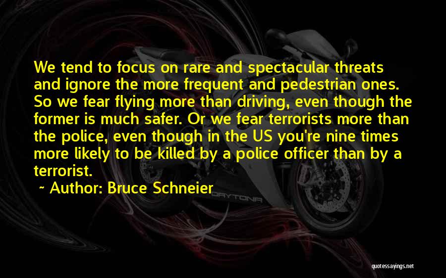 Bruce Schneier Quotes: We Tend To Focus On Rare And Spectacular Threats And Ignore The More Frequent And Pedestrian Ones. So We Fear