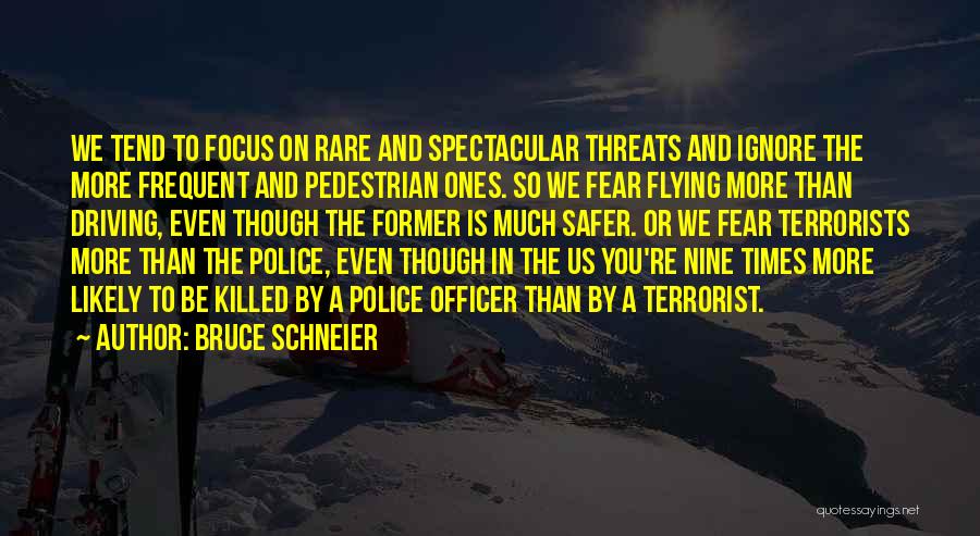 Bruce Schneier Quotes: We Tend To Focus On Rare And Spectacular Threats And Ignore The More Frequent And Pedestrian Ones. So We Fear