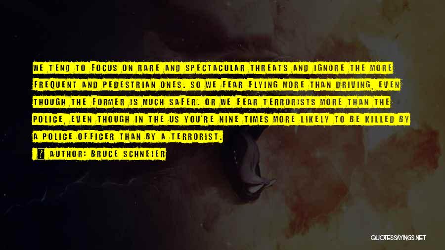 Bruce Schneier Quotes: We Tend To Focus On Rare And Spectacular Threats And Ignore The More Frequent And Pedestrian Ones. So We Fear